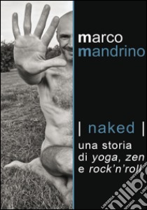 Naked. Una storia di yoga, zen e rock'n'roll libro di Mandrino Marco