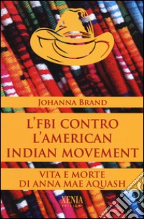 L'FBI contro l'American indian movement. Vita e morte di Anna Mae Aquash libro di Brand Johanna