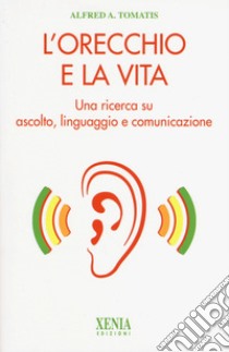 L'orecchio e la vita. Una ricerca su ascolto, linguaggio e comunicazione libro di Tomatis Alfred A.