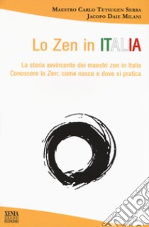 Lo zen in Italia. La storia avvincente dei maestri zen in Italia. Conoscere lo zen: come nasce e dove si pratica libro di Tetsugen Serra Carlo; Milani Jacopo Daie