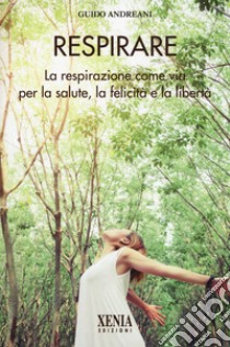 Respirare. La respirazione come via per la salute, la felicità e la libertà libro di Andreani Guido