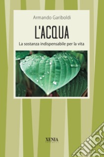 L'acqua. La sostanza indispensabile per la vita libro di Gariboldi Armando