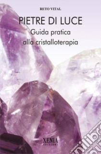 Pietre di luce. Guida pratica alla cristalloterapia libro di Vital Reto