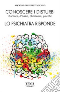 Conoscere i disturbi d'umore, d'ansia, alimentari, psicotici. Lo psichiatra risponde libro di Vaccaro Ascanio Giuseppe