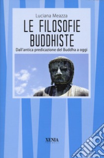 Le filosofie buddhiste. Dall'antica predicazione del Buddha a oggi libro di Meazza Luciana