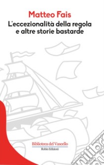 L'eccezionalità della regola e altre storie bastarde libro di Fais Matteo