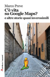 C'è vita su Google Maps? E altre storie quasi inverosimili libro di Preve Marco