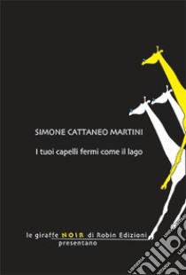 I tuoi capelli fermi come il lago libro di Cattaneo Martini Simone