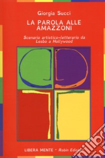 La parola alle amazzoni. Scenario artistico-letterario da Lesbo a Hollywood libro di Succi Giorgia