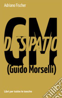 Dissipatio G.M. (Guido Morselli) libro di Fischer Adriano