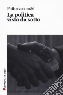 La politica vista da sotto libro di Fattoria com&f