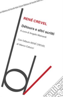 Détours e altri scritti. Con l'album «René Crevel» di Marco Catucci libro di Crevel René; Mainardi A. (cur.)