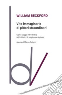 Vite immaginarie di pittori straordinari libro di Beckford William; Catucci M. (cur.)