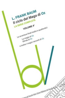 Il ciclo del mago di Oz: Le avventure finali tredici e quattordici-La magia di Oz-Glinda di Oz e inoltre i magici racconti di Oz. Vol. 4 libro di Baum L. Frank