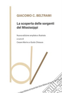 La scoperta delle sorgenti del Mississippi. Nuova ediz. libro di Beltrami Giacomo C.; Marino C. (cur.); Chiesura G. (cur.)