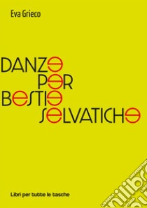 Danze per bestie selvatiche libro di Grieco Eva