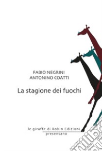 La stagione dei fuochi libro di Negrini Fabio; Coatti Antonino