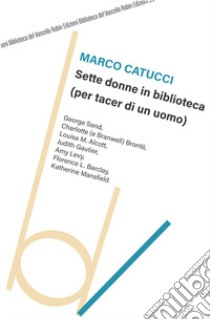 Sette donne in biblioteca (per tacer di un uomo) libro di Catucci Marco