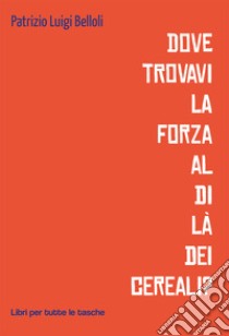 Dove trovavi la forza al di là dei cereali? libro di Belloli Patrizio Luigi