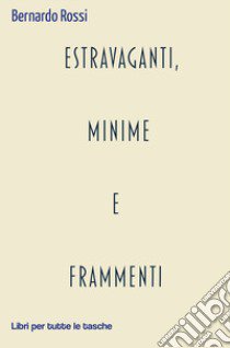 Estravaganti, minime e frammenti libro di Rossi Bernardo