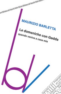 Le domeniche con Gadda quando veniva a casa mia libro di Barletta Maurizio