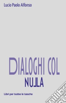 Dialoghi col nulla libro di Alfonso Lucio Paolo