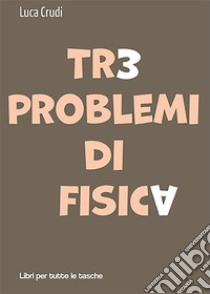 Tre problemi di fisica libro di Crudi Luca