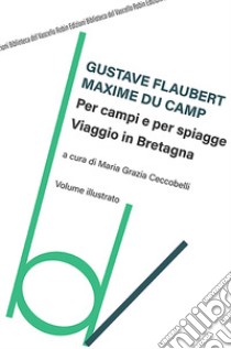 Per campi e per spiagge, viaggio in Bretagna libro di Du Camp Maxime; Flaubert Gustave; Ceccobelli M. G. (cur.)