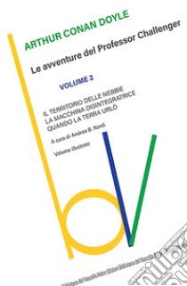 Il territorio delle nebbie-La macchina disintegratrice-Quando la Terra urlò. Le avventure del Professor Challenger. Vol. 2 libro di Doyle Arthur Conan; Nardi A. B. (cur.)