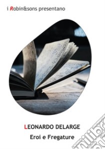 Eroi e fregature libro di DeLarge Leonardo