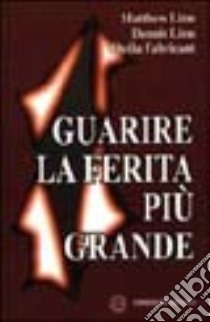 Guarire la ferita più grande libro di Linn Dennis; Linn Matthew; Fabricant Sheila