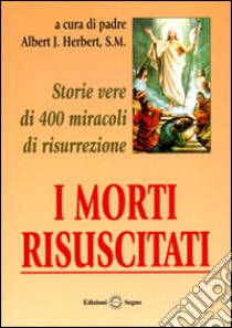 I morti risuscitati. Storie vere di 400 miracoli di risurrezione libro di Hebert Albert J.