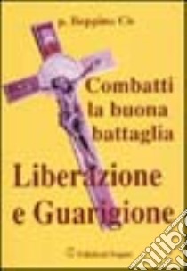 Combatti la buona battaglia. Liberazione e guarigione libro di Cò Beppino