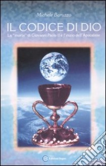 Il codice di Dio. La «morte» di Giovanni Paolo II e l'inizio dell'Apocalisse libro di Baruzzo Michele