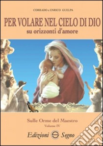 Per volare nel cielo di Dio su orizzonti d'amore libro di Guelpa Corrado; Guelpa Enrico