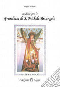 Andare per le grandezze di S. Michele Arcangelo libro di Meloni Sergio