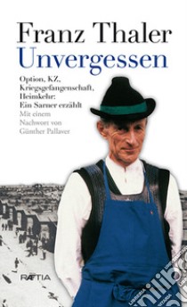 Dimenticare mai. Opzione, campo di concentramento Dachau, prigionia di guerra, ritorno a casa libro di Thaler Franz