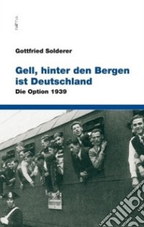 Gell, hinter den Bergen ist Deutschland. Die option 1939 libro di Solderer Gottfried