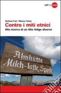 Contro i miti etnici. Alla ricerca di un Alto Adige diverso libro di Fait Stefano; Fattor Mauro