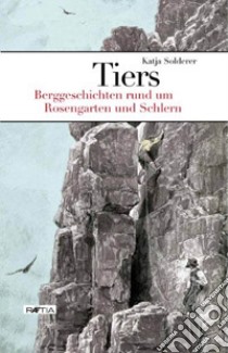 Tiers. Berggeschichten rund um Rosengarten und Schlern libro di Solderer Katja