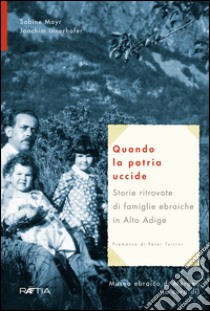 Quando la patria uccide. Storie ritrovate di famiglie ebraiche in Alto Adige libro di Mayr Sabine; Innerhofer Joachim; Museo ebraico di Merano (cur.)