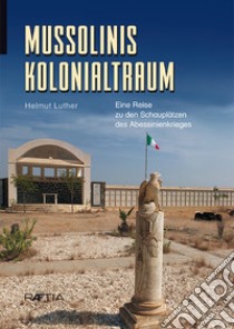 Mussolinis vergessener Krieg: Unterwegs in den Ruinen eines Kolonialtraums libro di Luther Helmut