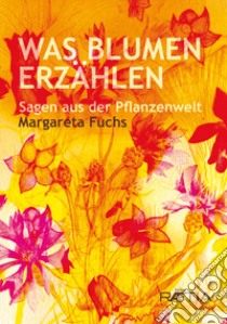 Was Blumen erzählen. Sagen aus der Pflanzenwelt libro di Fuchs Margareta