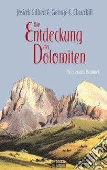 Die Entdeckung der Dolomiten libro di Gilbert Josiah; Churchill George C.