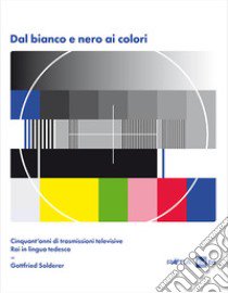 Dal bianco e nero ai colori. Cinquant'anni di trasmissioni televisive Rai in lingua tedesca. Con Poster libro di Solderer Gottfried