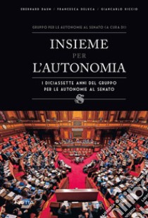 Insieme per l?autonomia. I diciassette anni del gruppo per le autonomie al senato libro di Daum Eberhard; Deluca Francesca; Riccio Giancarlo; Gruppo Per le Autonomie al Senato (cur.)