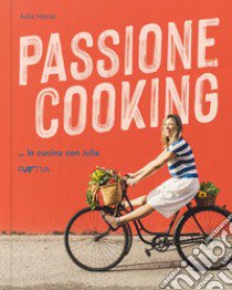 Passione cooking... in cucina con Julia libro di Morat Julia