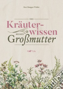 Das Kräuterwissen meiner Großmutter libro di Mangger Walder Rosi