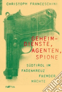 Geheim-dienste, agenten, spione. Südtirol im fadenkreuz fremder mächte libro di Franceschini Christoph