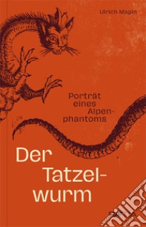 Der Tatzelwurm. Porträt eines Alpenphantoms libro di Magin Ulrich